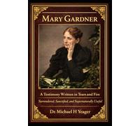 Mary Gardner: A Testimony Written in Tears and Fire: Surrendered, Sanctified, and Supernaturally Useful