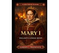 Mary I: England’s Catholic Queen (Tudor Power Players)