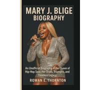 MARY J. BLIGE BIOGRAPHY: An Unofficial Biography of the Queen of Hip-Hop Soul, Her Trials, Triumphs, and Timeless Legacy