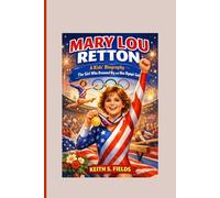 MARY LOU RETTON: A Kids’ Biography - The Girl Who Dreamed Big and Won Olympic Gold