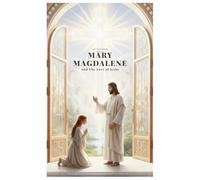Mary Magdalene And The Love of Jesus: A Journey of Faith, Devotion, and Spiritual Transformation