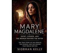 Mary Magdalene: Saint, Sinner, and the Woman Behind the Myth