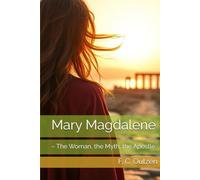 Mary Magdalene: - The Woman, the Myth, the Apostle