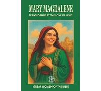 MARY MAGDALENE: TRANSFORMED BY THE LOVE OF JESUS: From a Dark Past to a Life of Eternal Purpose: The Power of True Transformation (GREAT WOMEN OF THE BIBLE)
