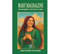 MARY MAGDALENE: TRANSFORMED BY THE LOVE OF JESUS: From a Dark Past to a Life of Eternal Purpose: The Power of True Transformation (GREAT WOMEN OF THE BIBLE)