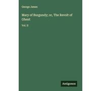 Mary of Burgundy; or, The Revolt of Ghent: Vol. II