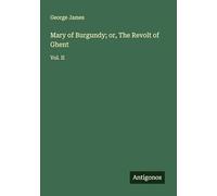 Mary of Burgundy; or, The Revolt of Ghent: Vol. II