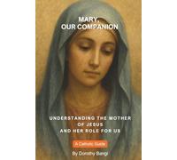 Mary, Our Companion: Understanding the Mother of Jesus and Her Role for Us: A Catholic Guide