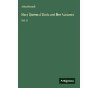 Mary Queen of Scots and Her Accusers: Vol. II