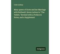 Mary queen of Scots and her Marriage with Bothwell. Seven Letters to "The Tablet," Revised with a Preface & Notes, and a Supplement