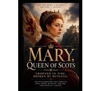 Mary, Queen of Scots.: Crowned in Fire, Broken by Betrayal.