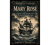 Mary Rose: England’s Tudor Warship Lost in the Battle of the Solent (1545): 14 (Shipwrecks That Shaped History)
