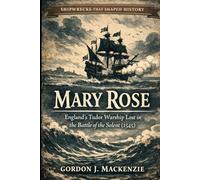 Mary Rose: England’s Tudor Warship Lost in the Battle of the Solent (1545): 5 (Shipwrecks That Shaped History)