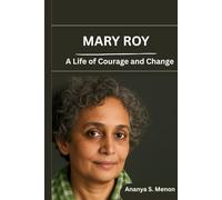 Mary Roy: A Life of Courage and Change: The Inspiring Story of a Mother, Educator, and Legal Pioneer Who Transformed Women’s Rights in India