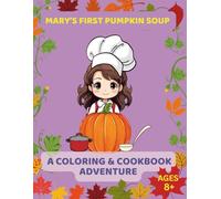 Mary’s First Pumpkin Soup: A Coloring & Cookbook Adventure, Ages 8+: Read, Color, and Cook Your Very Own Pumpkin Soup! (Kids Coloring)