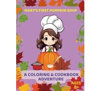 Mary’s First Pumpkin Soup: A Coloring & Cookbook Adventure, Ages 8+: Read, Color, and Cook Your Very Own Pumpkin Soup! (Kids Coloring)