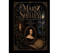 MARY SHELLEY A VISUAL BIOGRAPHY: VOLUME I The Life of Mary Shelley (1797-1822) (Bronte Art Gallery)