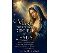 Mary: The Perfect Disciple of Jesus: Learning Faith, Humility, Courage, and Holiness from the Mother of Christ