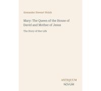 Mary: The Queen of the House of David and Mother of Jesus: The Story of Her Life