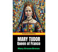 Mary Tudor Queen of France: Love, Defiance, and the Tudor Legacy