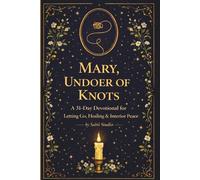 Mary, Undoer of Knots: A 31 - Day Devotional for Letting Go, Healing & Interior Peace.