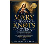 MARY UNDOER OF KNOTS NOVENA: A Complete Catholic Prayer Book with the Unfailing 9-Day Novena, Daily Meditations, and Powerful Prayers for Healing, Protection, Peace, and Impossible Situations