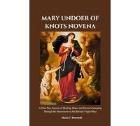 MARY UNDOER OF KNOTS NOVENA: A Nine-Day Journey of Healing, Freedom, and Trust in Our Blessed Mother (Powerful Catholic novena prayer books and Devotionals)