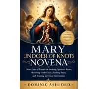 Mary Undoer of Knots Novena: Nine Days of Prayer for Breaking Spiritual Knots, Receiving God's Grace, Finding Peace, and Trusting in Divine Intervention