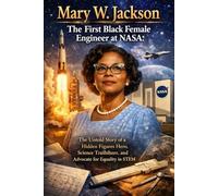 Mary W. Jackson The First Black Female Engineer at NASA: The Untold Story of a Hidden Figures Hero, Science Trailblazer, and Advocate for Equality in STEM