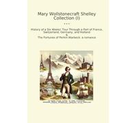 Mary Wollstonecraft Shelley Collection (I): History Weeks Tour Through Part France Switzerland Germany Holland Fortunes Perkin Warbeck (Top Classics)