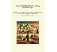 Mary Wollstonecraft Shelley Collection (II): History Weeks Tour Through Part France Switzerland Germany Holland Heir Mondolfo (Top Classics)