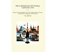 Mary Wollstonecraft Shelley Collection (IV): History Weeks Tour Through Part France Switzerland Germany Holland Last (Top Classics)