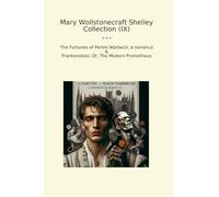 Mary Wollstonecraft Shelley Collection (IX): Fortunes Perkin Warbeck Romance Frankenstein Modern Prometheus (Top Classics)