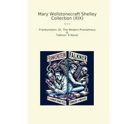 Mary Wollstonecraft Shelley Collection (XIX): Frankenstein Modern Prometheus Falkner Novel (Top Classics)