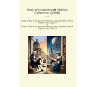 Mary Wollstonecraft Shelley Collection (XXVII): Lives Most Eminent Literary Scientific France (Top Classics)