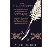 Mary Wollstonecraft: The Mother of Feminist Philosophy and Her Revolutionary Argument for Women's Equality, Including the Radical Claim That Reason Knows No Sex (Western Philosophy)