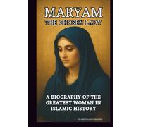 MARYAM: THE CHOSEN LADY: A BIOGRAPHY OF THE GREATEST WOMAN IN ISLAMIC HISTORY