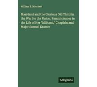 Maryland and the Glorious Old Third in the War for the Union. Reminiciences in the Life of Her "Militant," Chaplain and Major Samuel Kramer