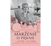 Marzenie o pięknie Jak Estée Lauder zbudowała imperium i stała się legendą