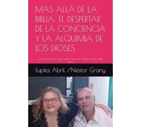MÁS ALLÁ DE LA BIBLIA: EL DESPERTAR DE LA CONCIENCIA Y LA ALQUIMIA DE LOS DIOSES: Crónicas de un viaje astral hacia el templo interior del alma. (Lo ... sobrenatural de Néstor Grany y Lupita Abril)