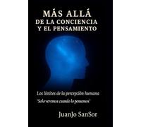 Mas Allá de la Conciencia y el Pensamiento: Una exploración racional sobre lo invisible y los límites de la percepción humana