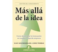 Más allá de la idea: Como desarrollar la innovación en cualquier tipo de empresa (Gestión del conocimiento)
