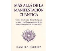 Más allá de la manifestación cuántica: Cómo practicarla de verdad, paso a paso, y qué hacer cuando llevas meses intentándolo sin resultado (Más allá de la espiritualidad)