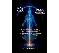 MÁS ALLÁ DE LA MATRIX: El Velo Oculto De La Realidad, Los Guardianes Invisibles, El Código Secreto De La Existencia Y La Memoria Del Origen