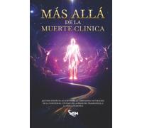 Más Allá de la Muerte Clínica: Qué nos enseñan las ECM sobre la verdadera naturaleza de la conciencia. Un viaje de la medicina tradicional a la física cuántica.