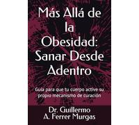 Más Allá de la Obesidad: Sanar Desde Adentro: Guía para que tu cuerpo active su propio mecanismo de curación (CIENCIA, PRÁCTICA Y EXPERIENCIA ... de Acupuntura Clínica Volumen I, II y III)