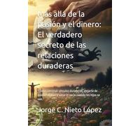 Más allá de la pasión y el dinero: El verdadero secreto de las relaciones duraderas: “Cómo construir vínculos duraderos, alejarte de quienes dañan y sanar el vacío cuando los hijos se van.”
