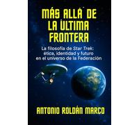 MÁS ALLÁ DE LA ÚLTIMA FRONTERA: La filosofía de Star Trek: ética, identidad y futuro en el universo de la Federación