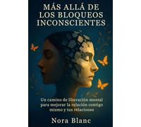 Más allá de los bloqueos inconscientes: Un camino de liberación mental para mejorar la relación contigo mismo y tus relaciones