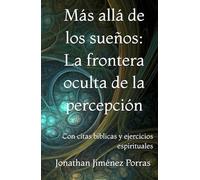 Más allá de los sueños: La frontera oculta de la percepción: Con citas bíblicas y ejercicios espirituales
